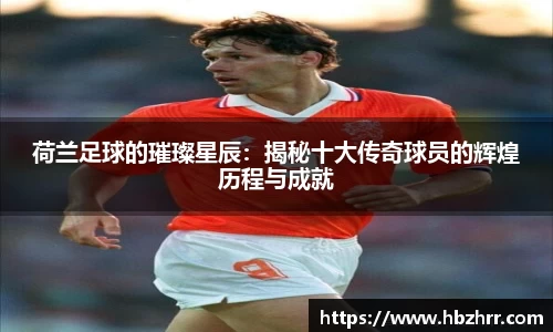 荷兰足球的璀璨星辰：揭秘十大传奇球员的辉煌历程与成就