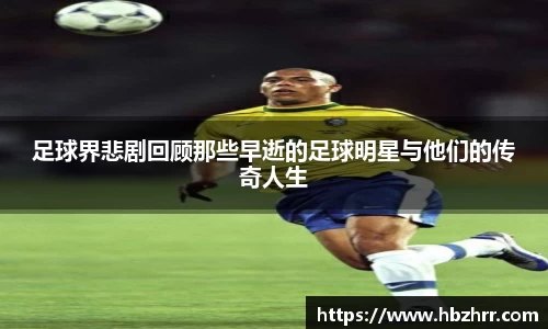 足球界悲剧回顾那些早逝的足球明星与他们的传奇人生