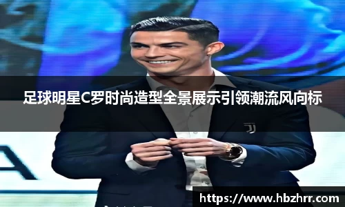 足球明星C罗时尚造型全景展示引领潮流风向标